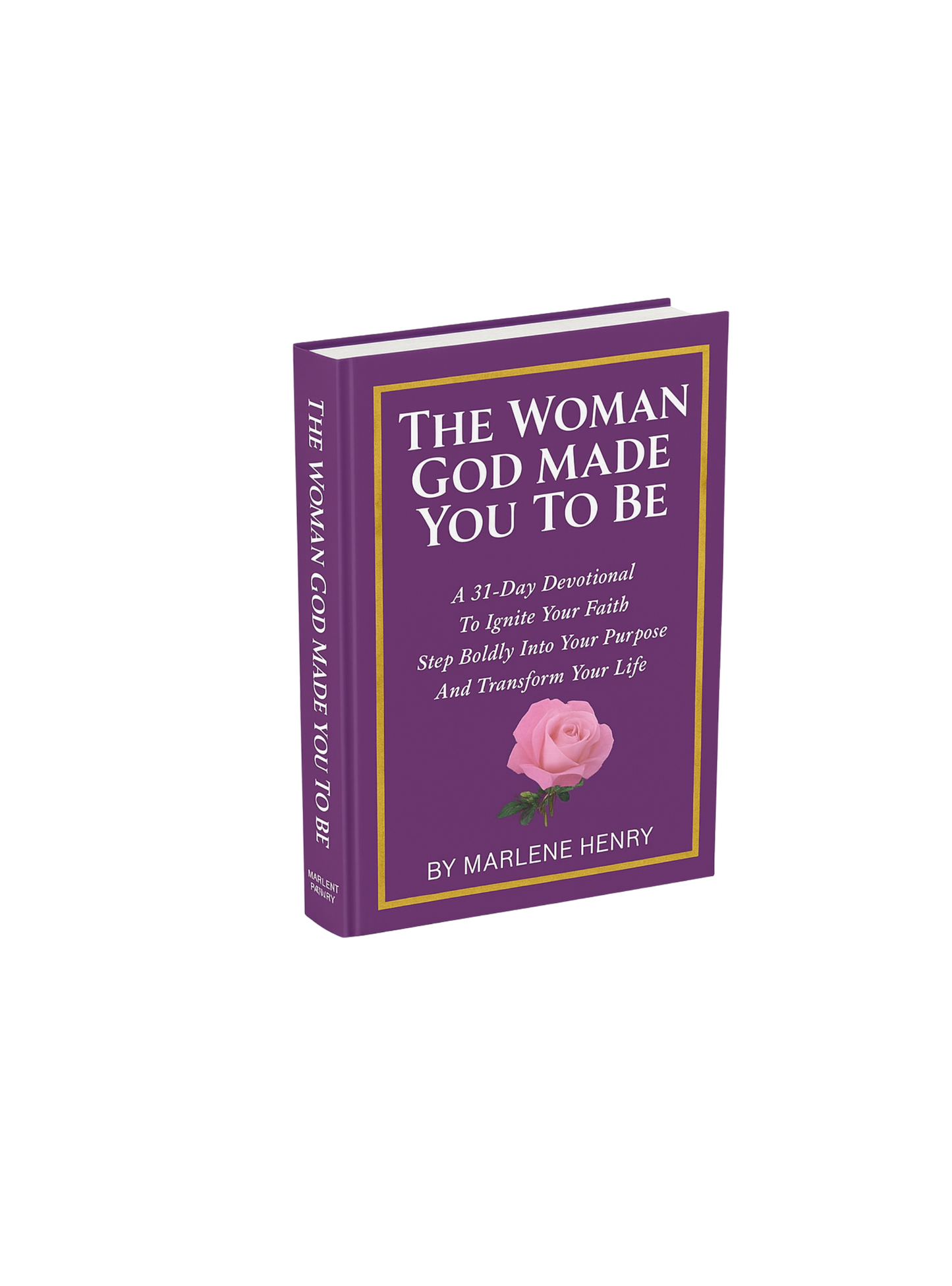 The Woman God Made You To Be - A 31 Day Devotional To Ignite Your Faith, Step Boldly Into Your Purpose and Transform Your Life